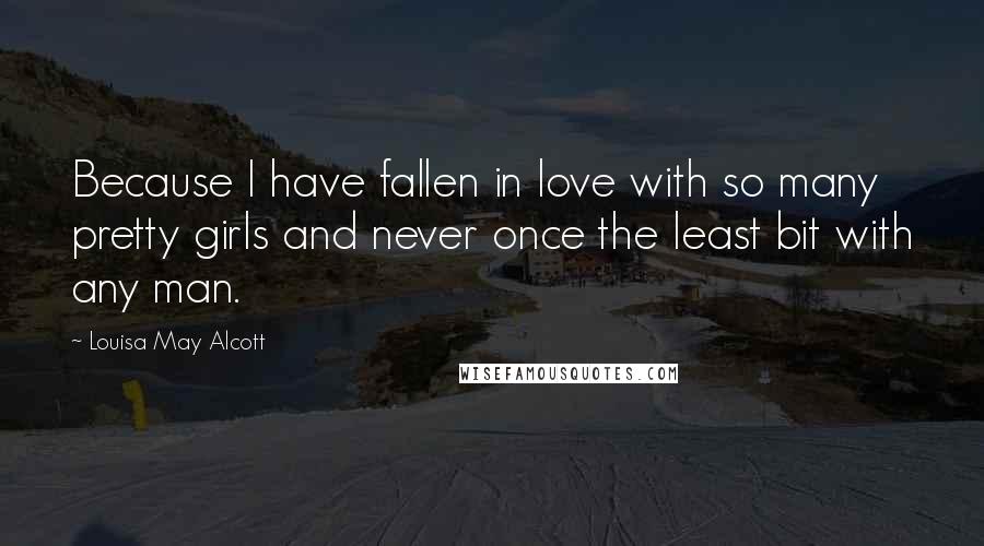 Louisa May Alcott Quotes: Because I have fallen in love with so many pretty girls and never once the least bit with any man.