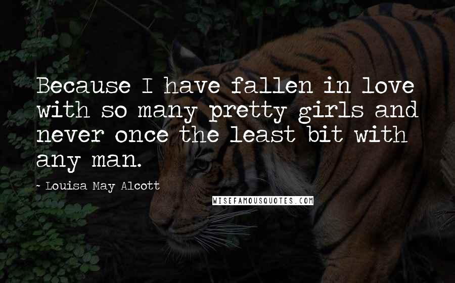 Louisa May Alcott Quotes: Because I have fallen in love with so many pretty girls and never once the least bit with any man.