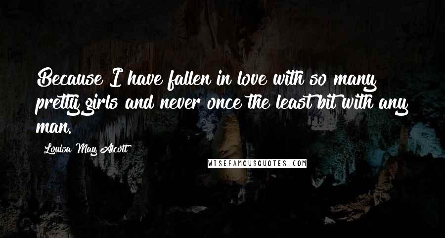 Louisa May Alcott Quotes: Because I have fallen in love with so many pretty girls and never once the least bit with any man.