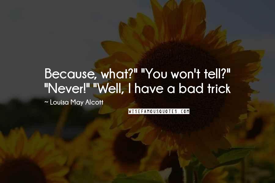 Louisa May Alcott Quotes: Because, what?" "You won't tell?" "Never!" "Well, I have a bad trick