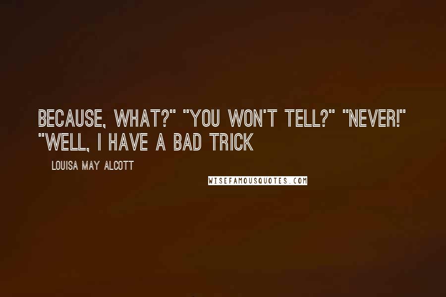 Louisa May Alcott Quotes: Because, what?" "You won't tell?" "Never!" "Well, I have a bad trick