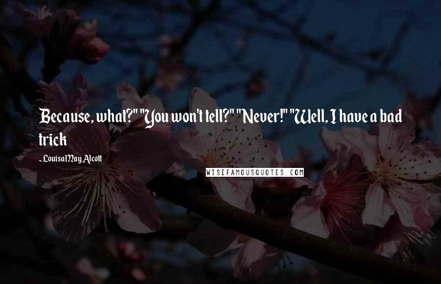 Louisa May Alcott Quotes: Because, what?" "You won't tell?" "Never!" "Well, I have a bad trick