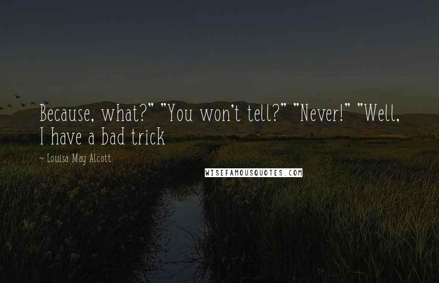 Louisa May Alcott Quotes: Because, what?" "You won't tell?" "Never!" "Well, I have a bad trick