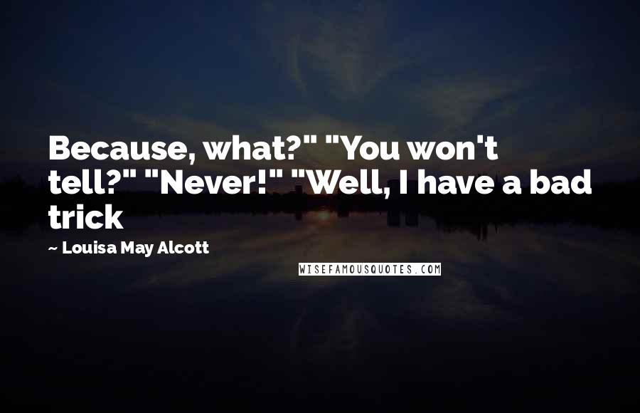 Louisa May Alcott Quotes: Because, what?" "You won't tell?" "Never!" "Well, I have a bad trick