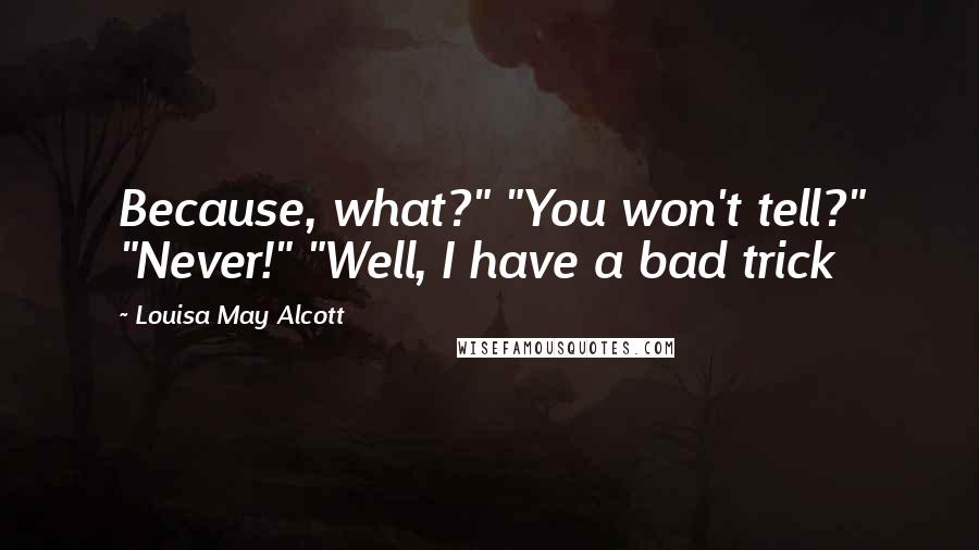 Louisa May Alcott Quotes: Because, what?" "You won't tell?" "Never!" "Well, I have a bad trick