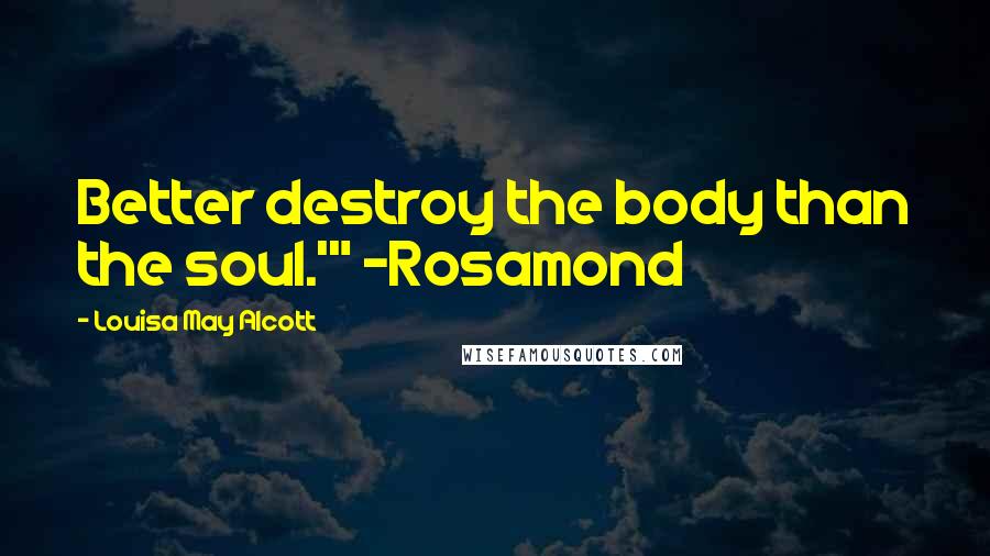 Louisa May Alcott Quotes: Better destroy the body than the soul.'" ~Rosamond