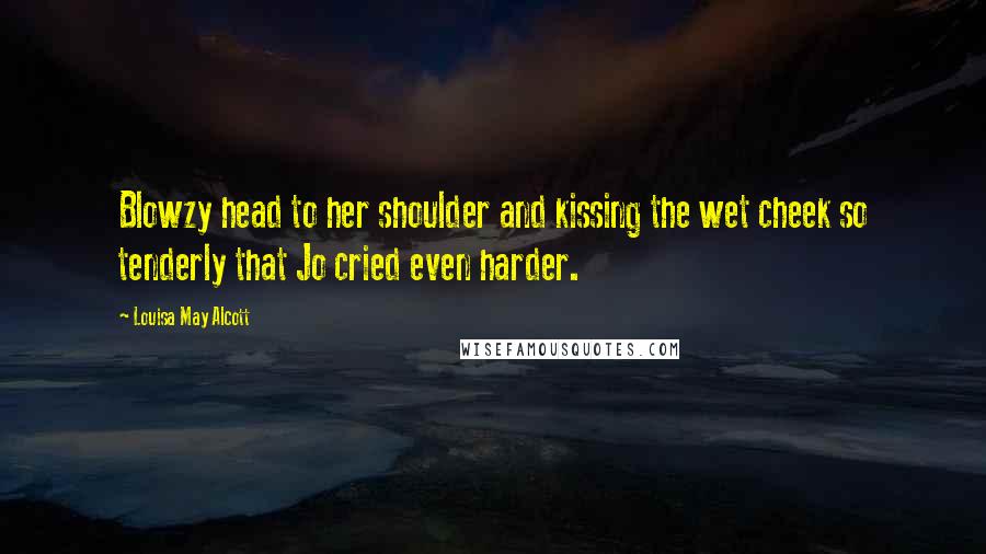 Louisa May Alcott Quotes: Blowzy head to her shoulder and kissing the wet cheek so tenderly that Jo cried even harder.