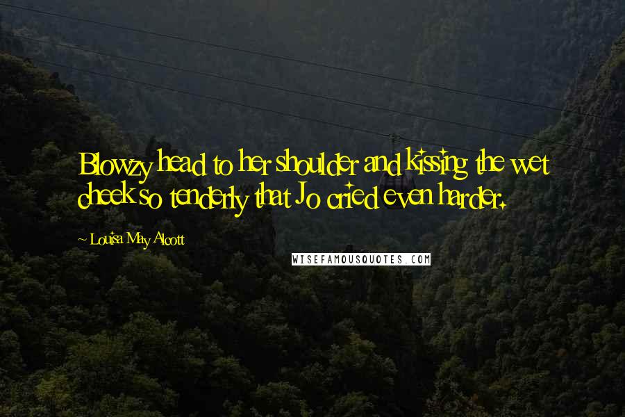 Louisa May Alcott Quotes: Blowzy head to her shoulder and kissing the wet cheek so tenderly that Jo cried even harder.