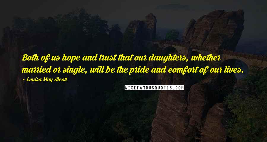 Louisa May Alcott Quotes: Both of us hope and trust that our daughters, whether married or single, will be the pride and comfort of our lives.