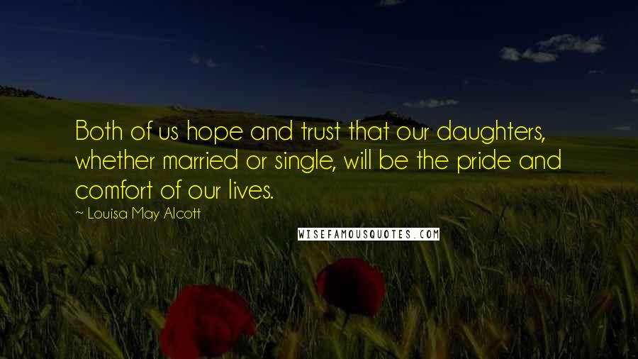 Louisa May Alcott Quotes: Both of us hope and trust that our daughters, whether married or single, will be the pride and comfort of our lives.