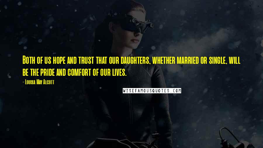 Louisa May Alcott Quotes: Both of us hope and trust that our daughters, whether married or single, will be the pride and comfort of our lives.