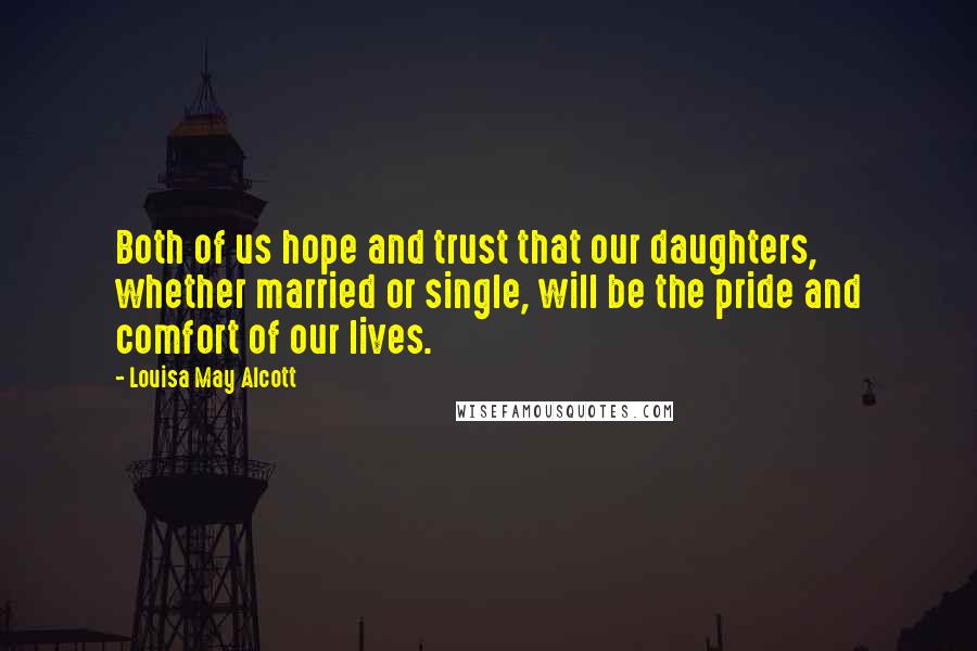 Louisa May Alcott Quotes: Both of us hope and trust that our daughters, whether married or single, will be the pride and comfort of our lives.