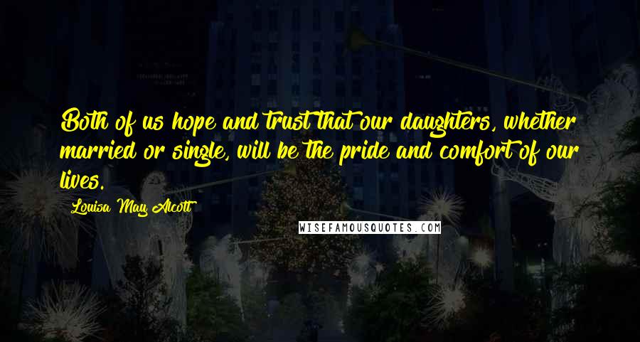 Louisa May Alcott Quotes: Both of us hope and trust that our daughters, whether married or single, will be the pride and comfort of our lives.