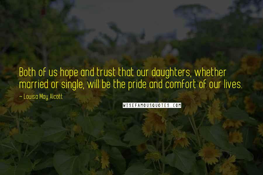 Louisa May Alcott Quotes: Both of us hope and trust that our daughters, whether married or single, will be the pride and comfort of our lives.