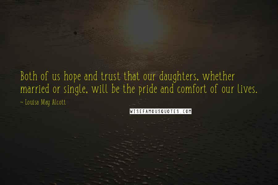 Louisa May Alcott Quotes: Both of us hope and trust that our daughters, whether married or single, will be the pride and comfort of our lives.