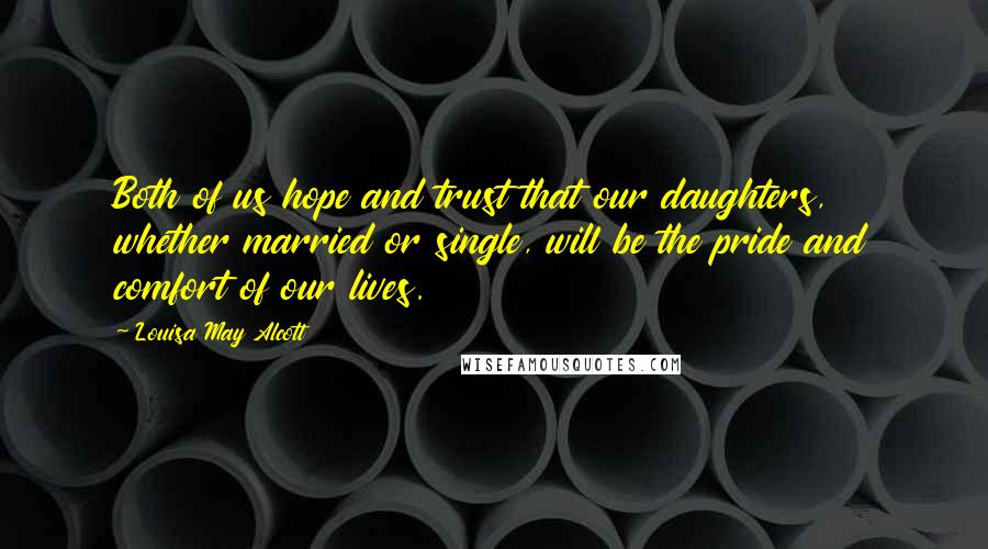 Louisa May Alcott Quotes: Both of us hope and trust that our daughters, whether married or single, will be the pride and comfort of our lives.