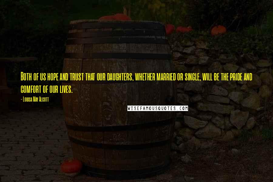 Louisa May Alcott Quotes: Both of us hope and trust that our daughters, whether married or single, will be the pride and comfort of our lives.