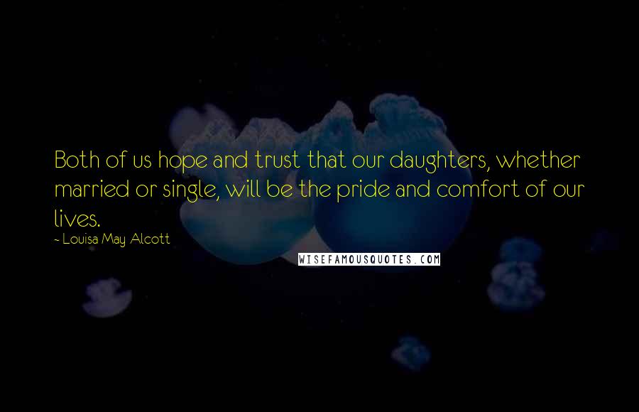 Louisa May Alcott Quotes: Both of us hope and trust that our daughters, whether married or single, will be the pride and comfort of our lives.