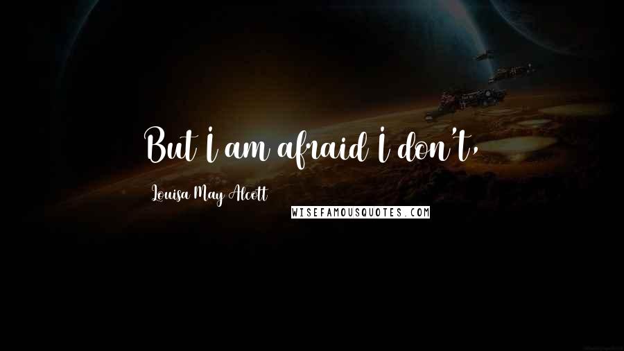 Louisa May Alcott Quotes: But I am afraid I don't,