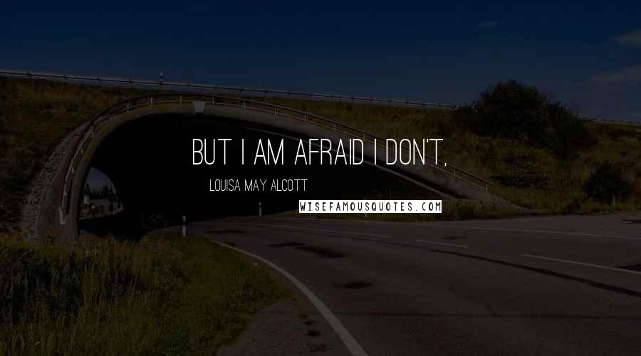 Louisa May Alcott Quotes: But I am afraid I don't,