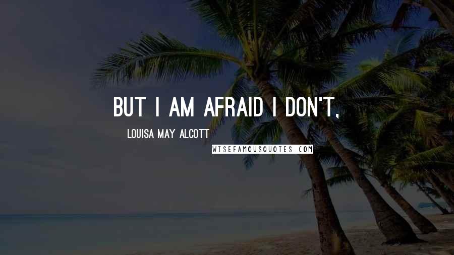 Louisa May Alcott Quotes: But I am afraid I don't,