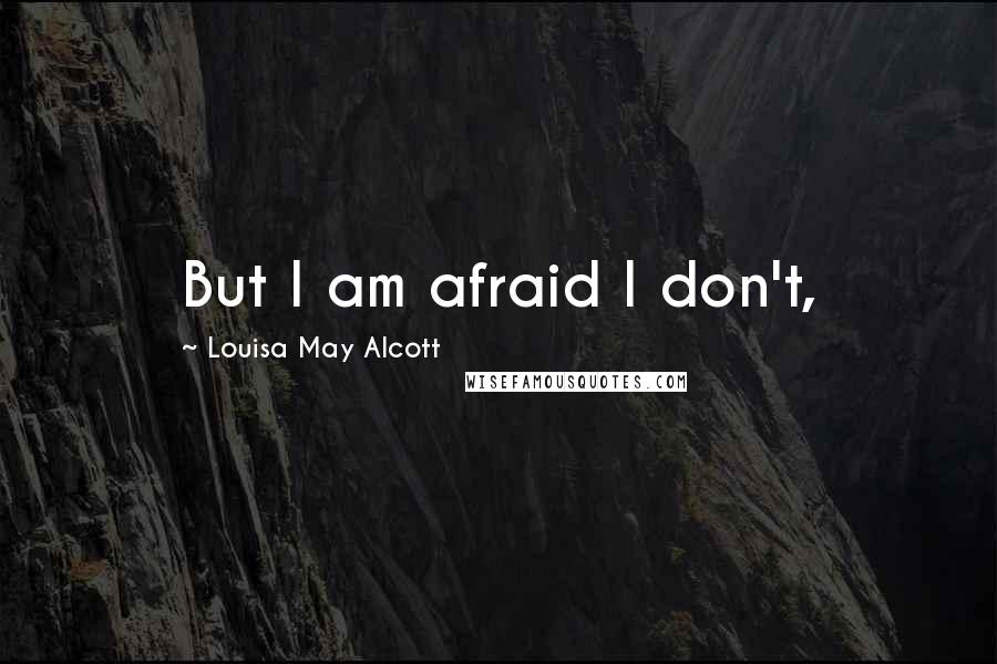 Louisa May Alcott Quotes: But I am afraid I don't,