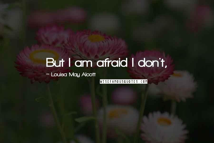 Louisa May Alcott Quotes: But I am afraid I don't,