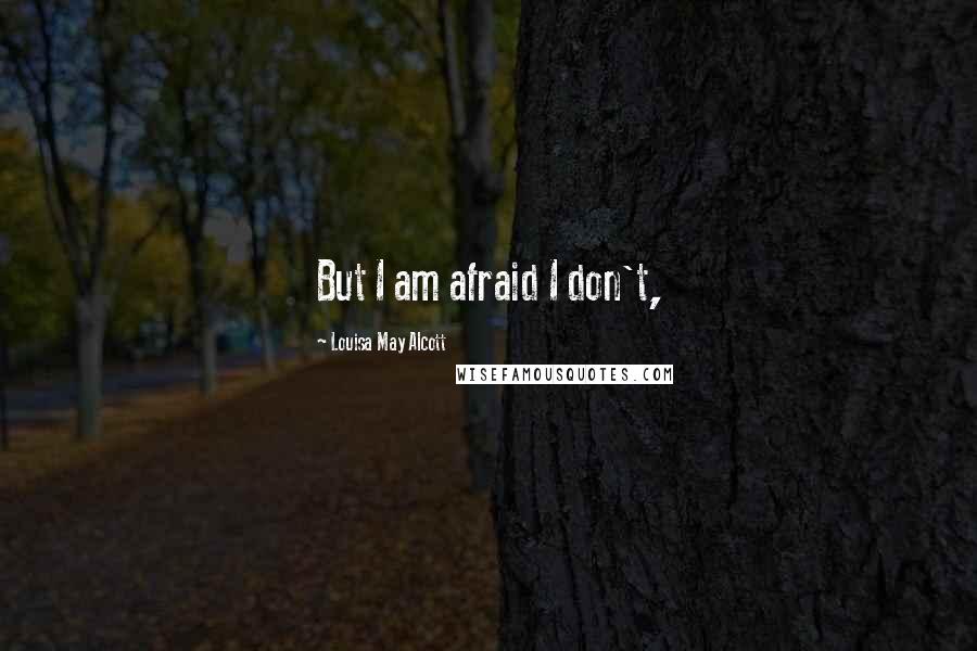 Louisa May Alcott Quotes: But I am afraid I don't,