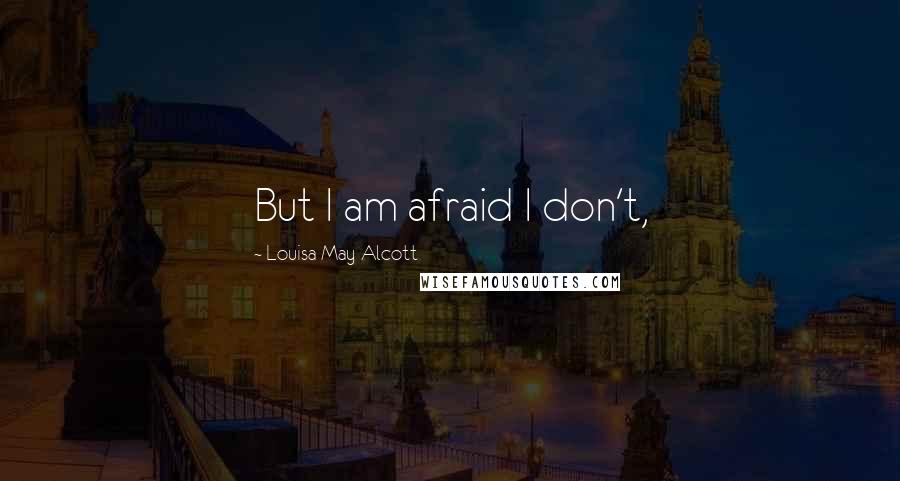 Louisa May Alcott Quotes: But I am afraid I don't,