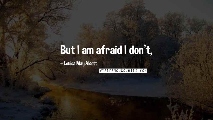 Louisa May Alcott Quotes: But I am afraid I don't,