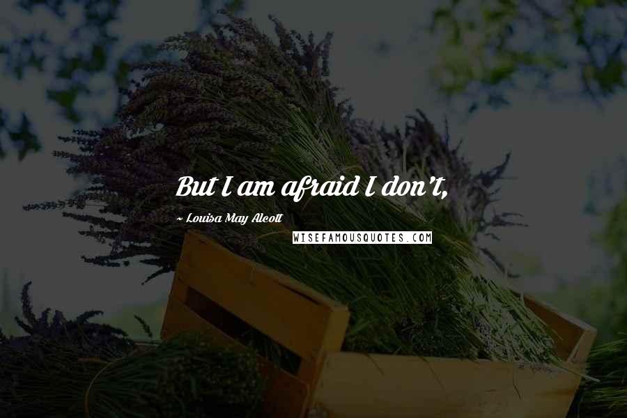 Louisa May Alcott Quotes: But I am afraid I don't,