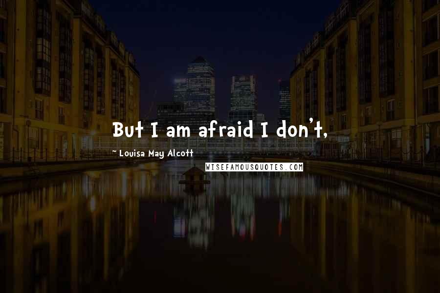 Louisa May Alcott Quotes: But I am afraid I don't,