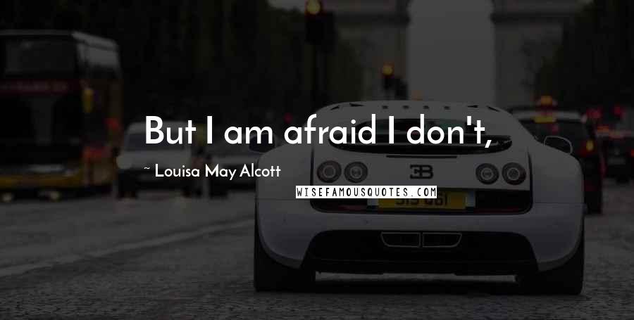 Louisa May Alcott Quotes: But I am afraid I don't,