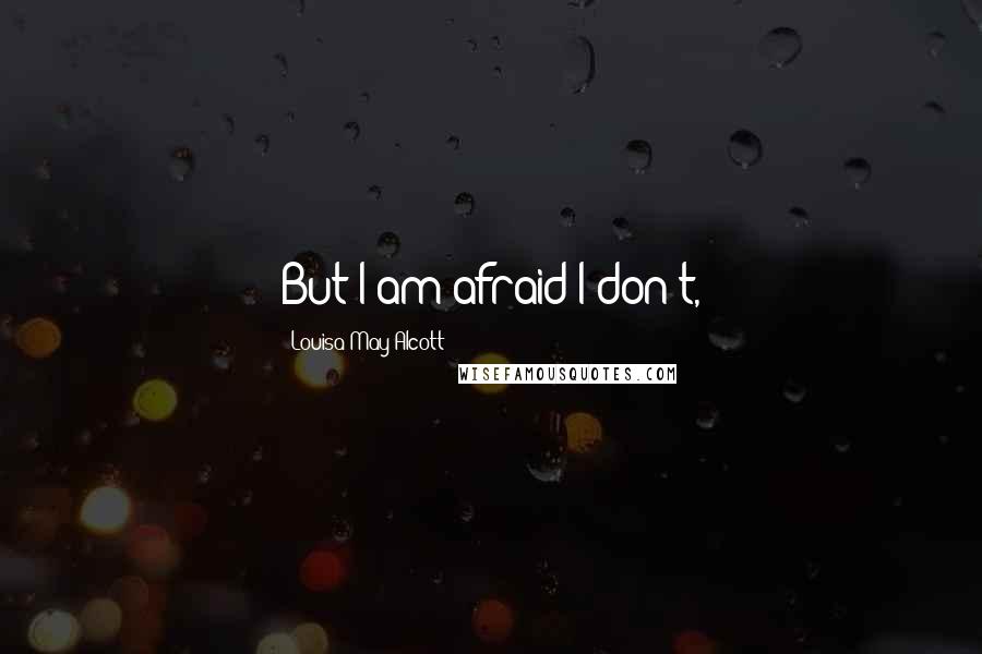 Louisa May Alcott Quotes: But I am afraid I don't,