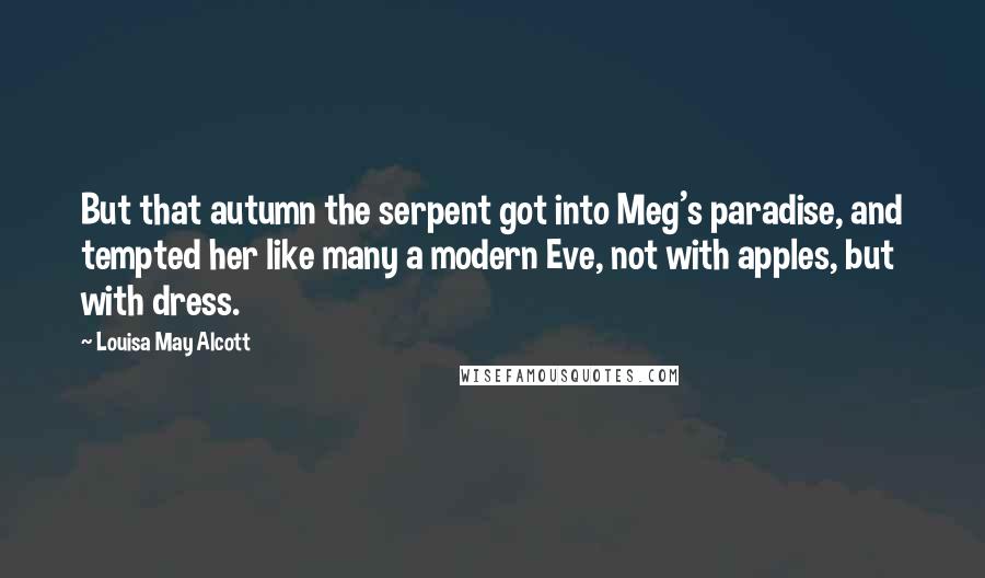Louisa May Alcott Quotes: But that autumn the serpent got into Meg's paradise, and tempted her like many a modern Eve, not with apples, but with dress.