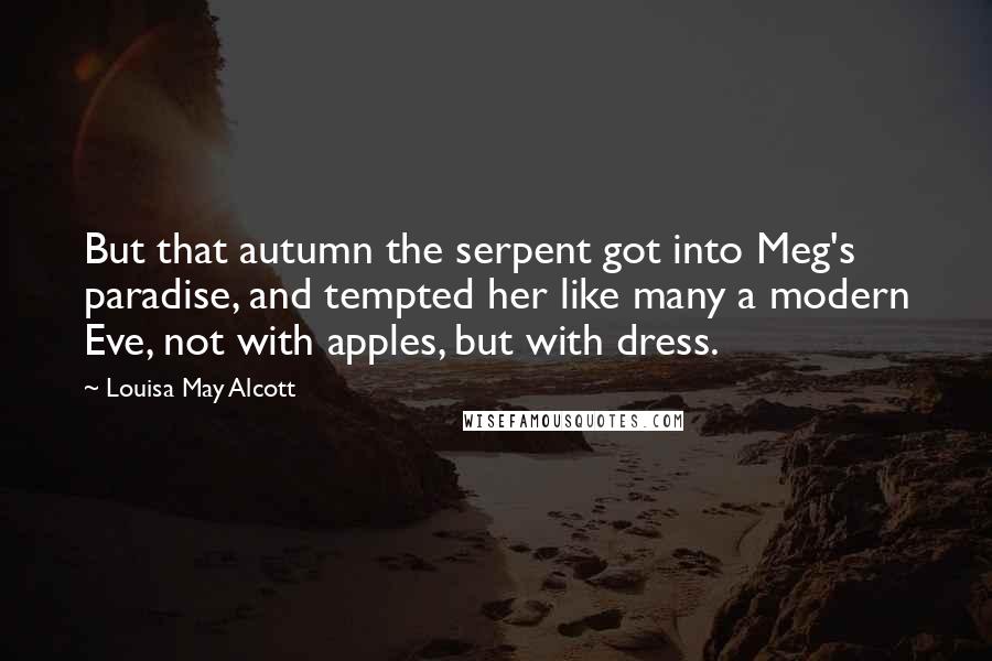 Louisa May Alcott Quotes: But that autumn the serpent got into Meg's paradise, and tempted her like many a modern Eve, not with apples, but with dress.