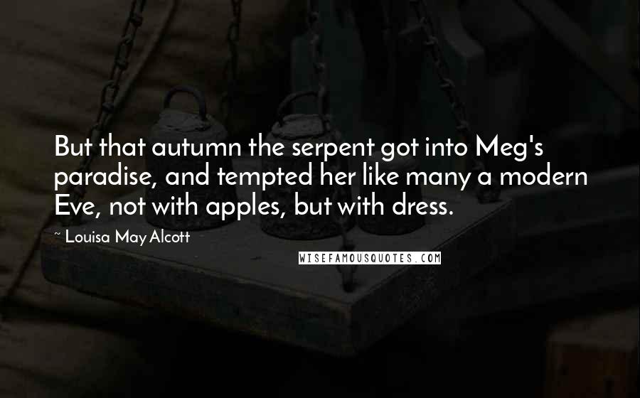 Louisa May Alcott Quotes: But that autumn the serpent got into Meg's paradise, and tempted her like many a modern Eve, not with apples, but with dress.