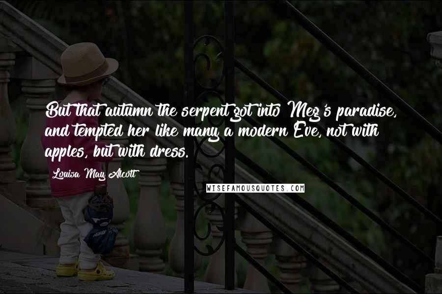 Louisa May Alcott Quotes: But that autumn the serpent got into Meg's paradise, and tempted her like many a modern Eve, not with apples, but with dress.