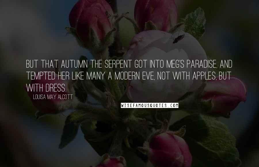 Louisa May Alcott Quotes: But that autumn the serpent got into Meg's paradise, and tempted her like many a modern Eve, not with apples, but with dress.