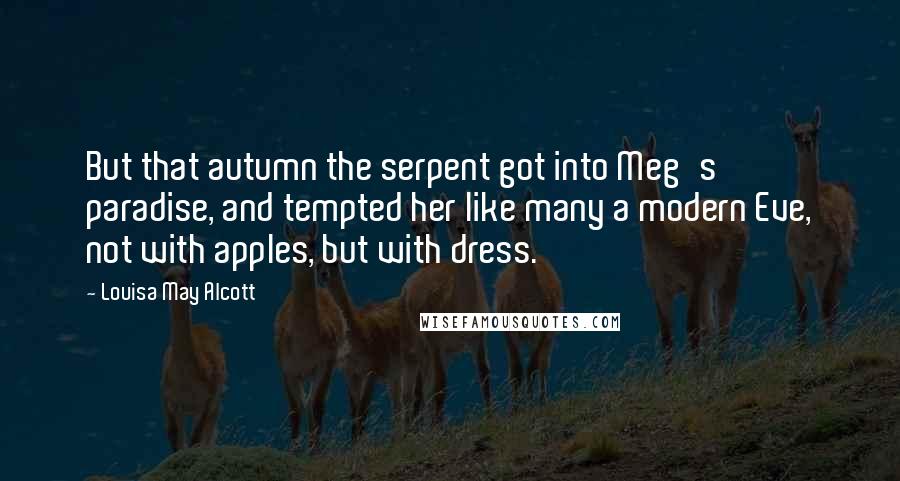 Louisa May Alcott Quotes: But that autumn the serpent got into Meg's paradise, and tempted her like many a modern Eve, not with apples, but with dress.