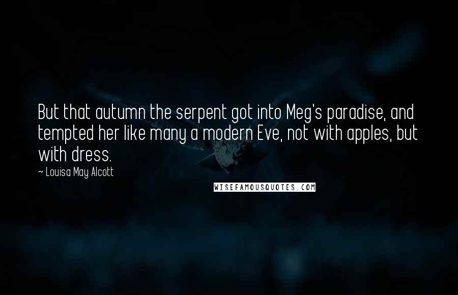 Louisa May Alcott Quotes: But that autumn the serpent got into Meg's paradise, and tempted her like many a modern Eve, not with apples, but with dress.