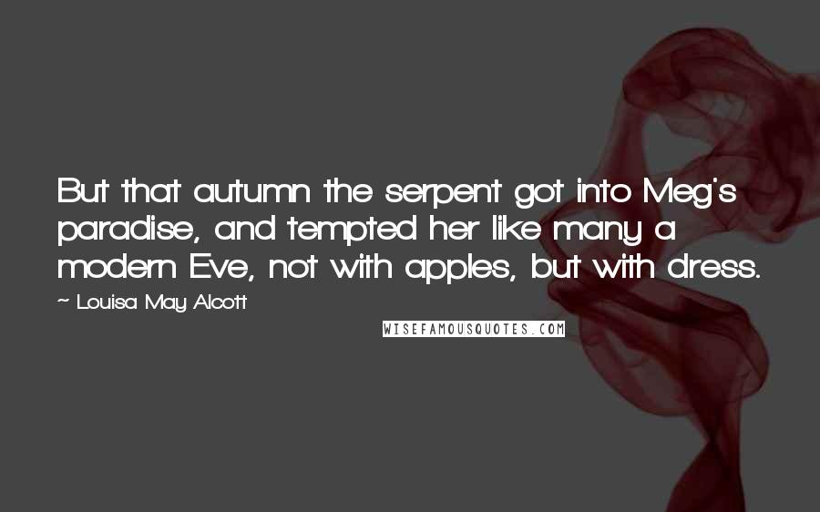 Louisa May Alcott Quotes: But that autumn the serpent got into Meg's paradise, and tempted her like many a modern Eve, not with apples, but with dress.