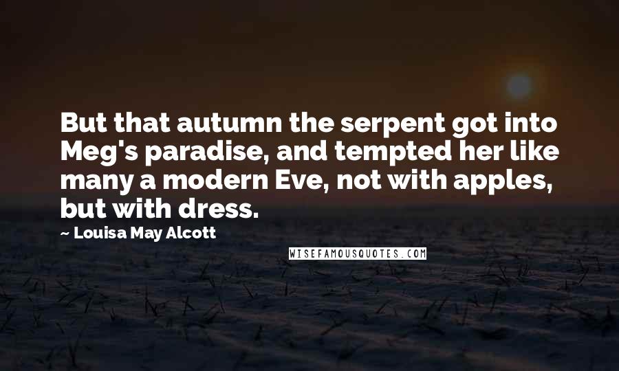 Louisa May Alcott Quotes: But that autumn the serpent got into Meg's paradise, and tempted her like many a modern Eve, not with apples, but with dress.