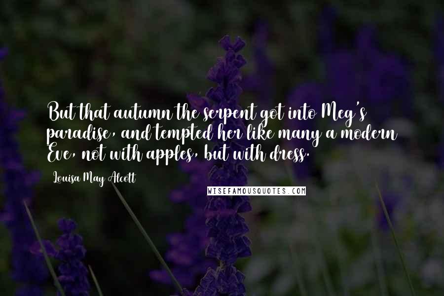 Louisa May Alcott Quotes: But that autumn the serpent got into Meg's paradise, and tempted her like many a modern Eve, not with apples, but with dress.