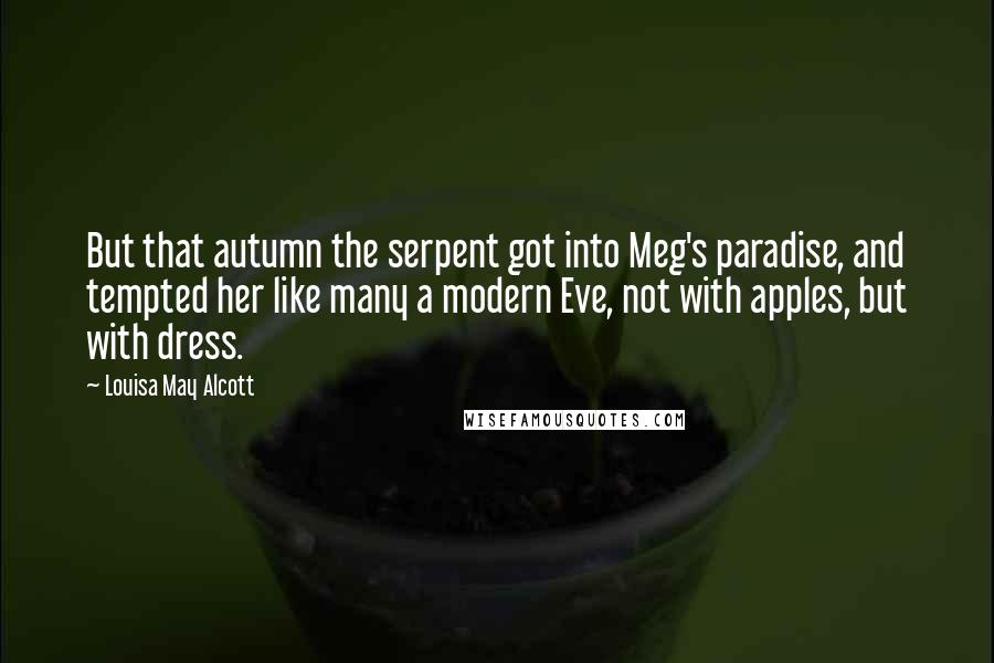 Louisa May Alcott Quotes: But that autumn the serpent got into Meg's paradise, and tempted her like many a modern Eve, not with apples, but with dress.