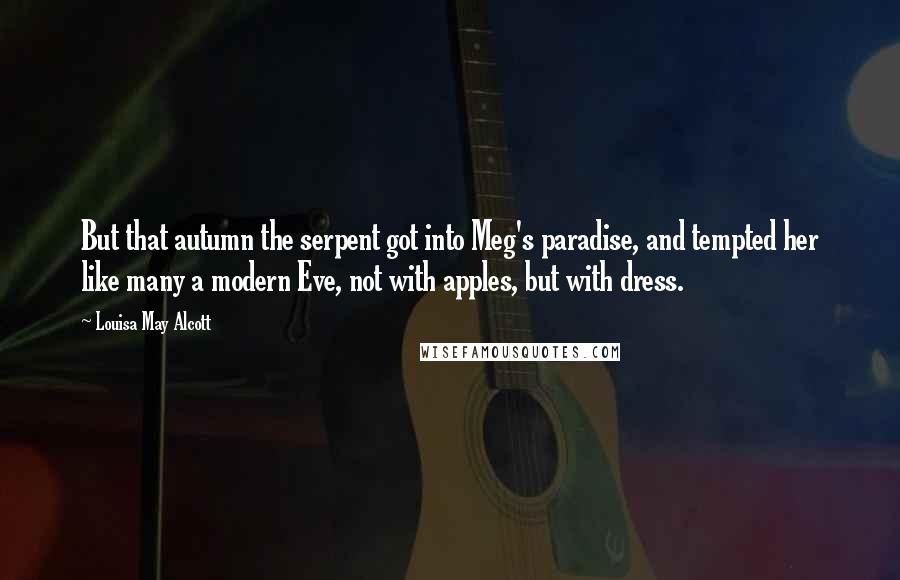 Louisa May Alcott Quotes: But that autumn the serpent got into Meg's paradise, and tempted her like many a modern Eve, not with apples, but with dress.