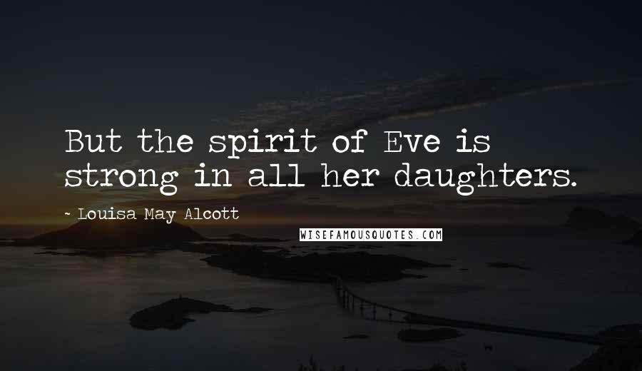 Louisa May Alcott Quotes: But the spirit of Eve is strong in all her daughters.