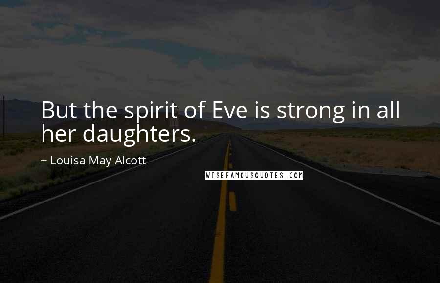 Louisa May Alcott Quotes: But the spirit of Eve is strong in all her daughters.