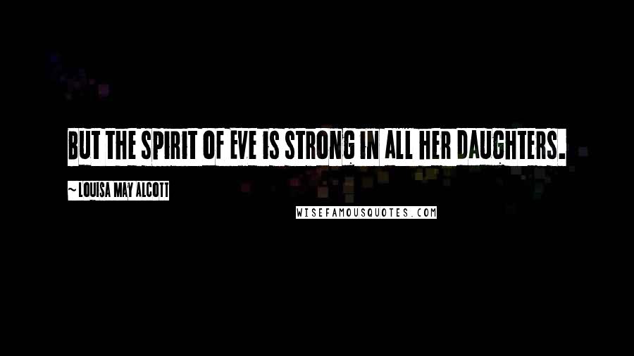 Louisa May Alcott Quotes: But the spirit of Eve is strong in all her daughters.