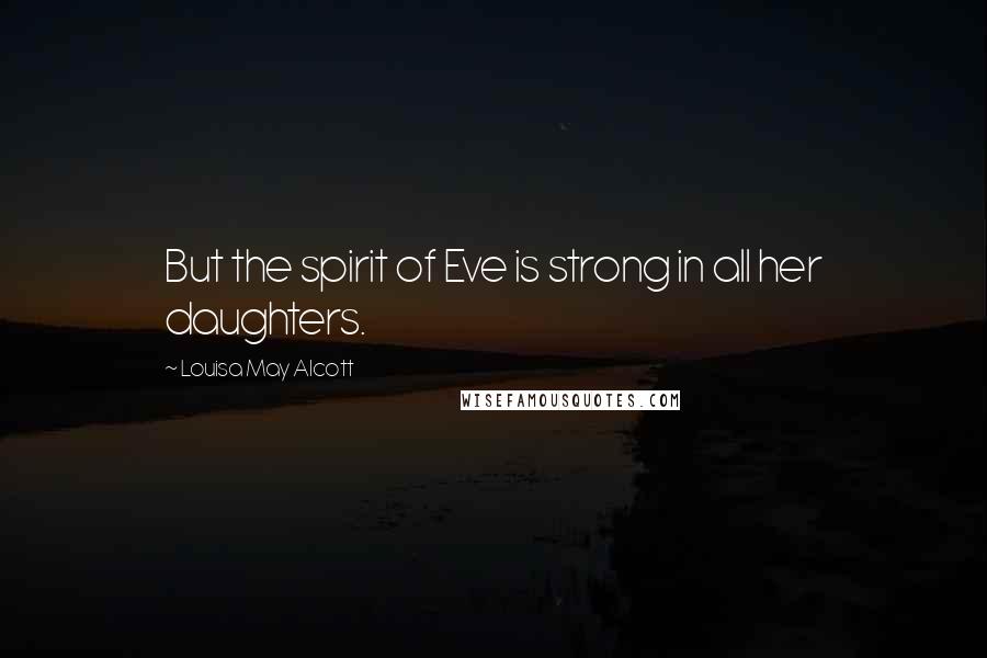 Louisa May Alcott Quotes: But the spirit of Eve is strong in all her daughters.